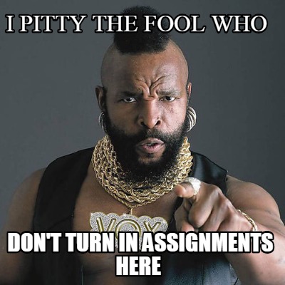 i-pitty-the-fool-who-dont-turn-in-assignments-here