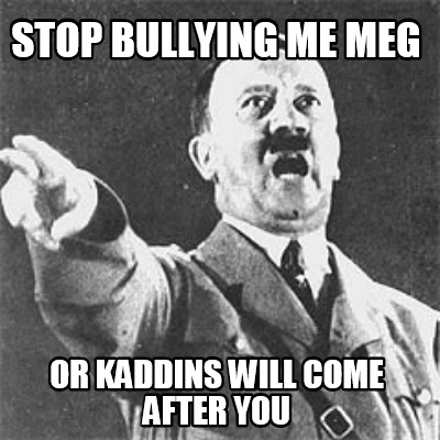 stop-bullying-me-meg-or-kaddins-will-come-after-you