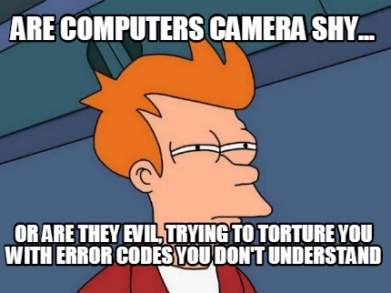are-computers-camera-shy...-or-are-they-evil-trying-to-torture-you-with-error-co