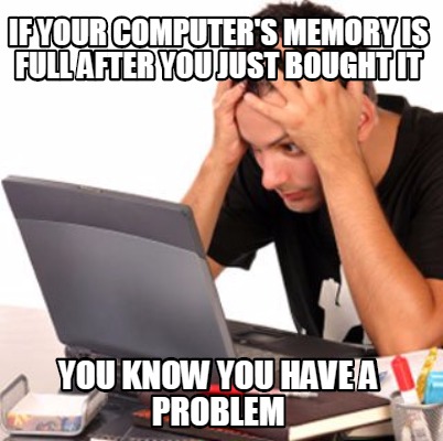 if-your-computers-memory-is-full-after-you-just-bought-it-you-know-you-have-a-pr