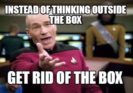 instead-of-thinking-outside-the-box-get-rid-of-the-box