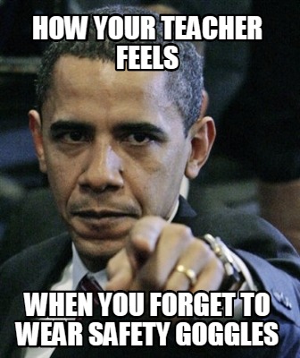 how-your-teacher-feels-when-you-forget-to-wear-safety-goggles