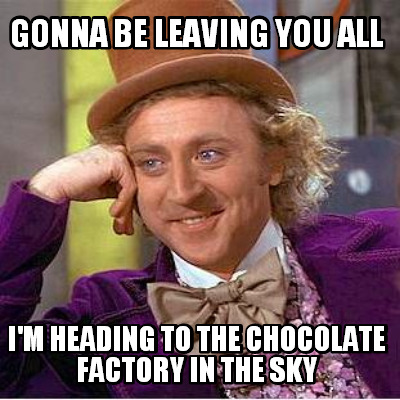 gonna-be-leaving-you-all-im-heading-to-the-chocolate-factory-in-the-sky