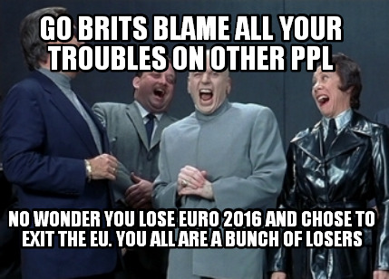 go-brits-blame-all-your-troubles-on-other-ppl-no-wonder-you-lose-euro-2016-and-c