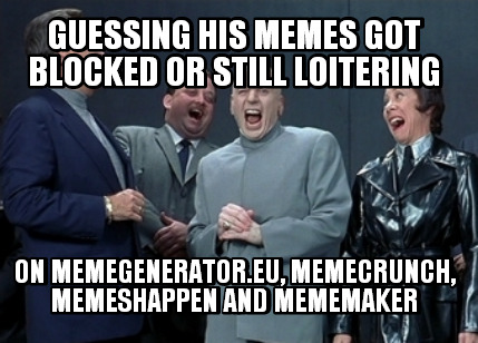 guessing-his-memes-got-blocked-or-still-loitering-on-memegenerator.eu-memecrunch