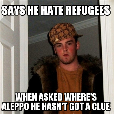 says-he-hate-refugees-when-asked-wheres-aleppo-he-hasnt-got-a-clue
