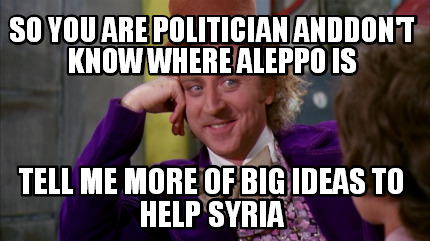 so-you-are-politician-anddont-know-where-aleppo-is-tell-me-more-of-big-ideas-to-
