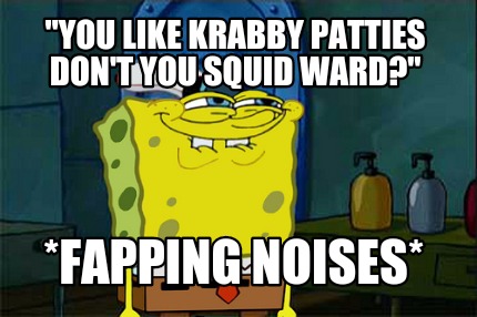 you-like-krabby-patties-dont-you-squid-ward-fapping-noises