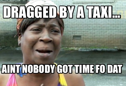 dragged-by-a-taxi...-aint-nobody-got-time-fo-dat
