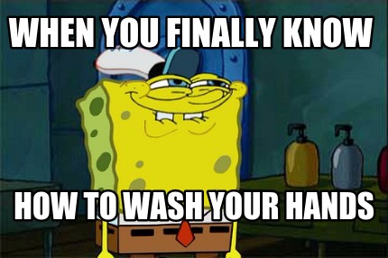 when-you-finally-know-how-to-wash-your-hands