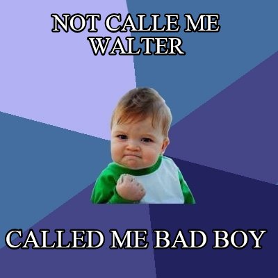 not-calle-me-walter-called-me-bad-boy