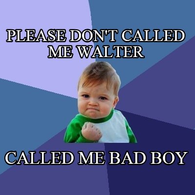 please-dont-called-me-walter-called-me-bad-boy