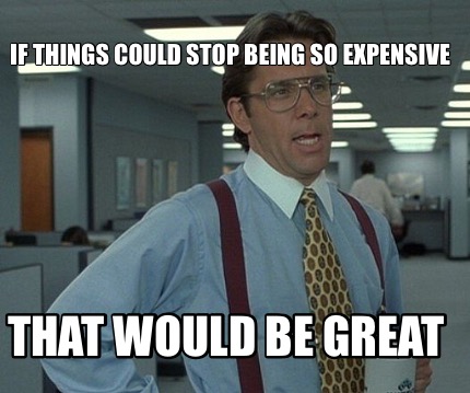if-things-could-stop-being-so-expensive-that-would-be-great