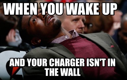 when-you-wake-up-and-your-charger-isnt-in-the-wall