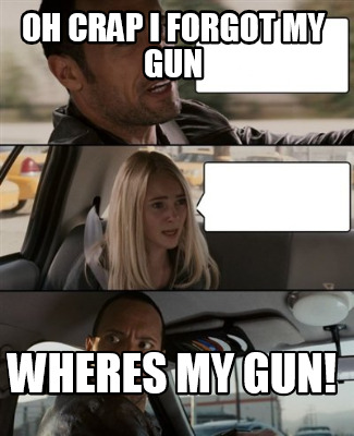 meme creator oh crap i forgot my gun wheres my gun! 322379 meme creator oh crap i forgot my gun wheres my gun!