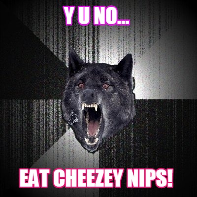 y-u-no...-eat-cheezey-nips