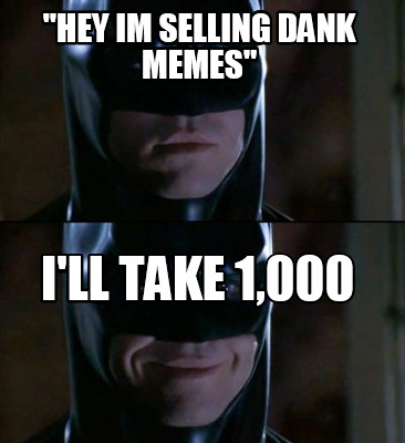hey-im-selling-dank-memes-ill-take-1000
