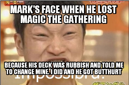 marks-face-when-he-lost-magic-the-gathering-because-his-deck-was-rubbish-and-tol