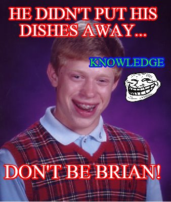 he-didnt-put-his-dishes-away...-dont-be-brian-knowledge