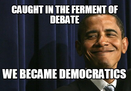 caught-in-the-ferment-of-debate-we-became-democratics