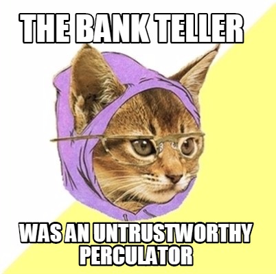 the-bank-teller-was-an-untrustworthy-perculator