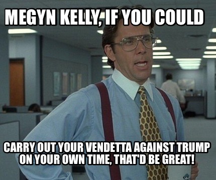 megyn-kelly-if-you-could-carry-out-your-vendetta-against-trump-on-your-own-time-