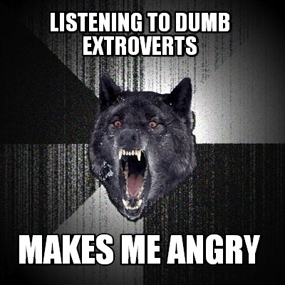 listening-to-dumb-extroverts-makes-me-angry