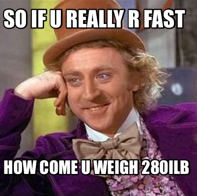 so-if-u-really-r-fast-how-come-u-weigh-280ilb