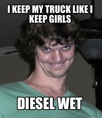 i-keep-my-truck-like-i-keep-girls-diesel-wet