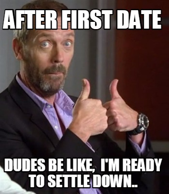 after-first-date-dudes-be-like-im-ready-to-settle-down