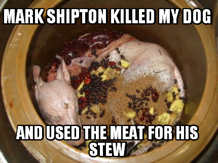 mark-shipton-killed-my-dog-and-used-the-meat-for-his-stew