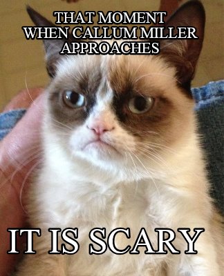 that-moment-when-callum-miller-approaches-it-is-scary