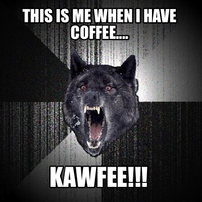 this-is-me-when-i-have-coffee....-kawfee