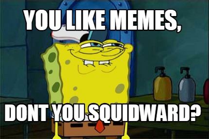 you-like-memes-dont-you-squidward