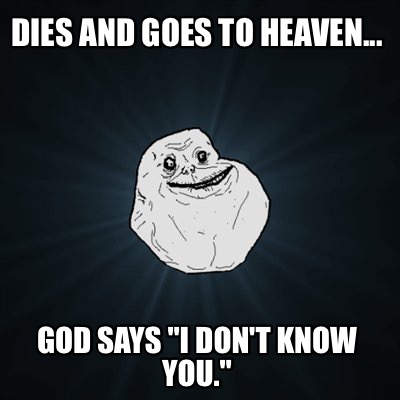dies-and-goes-to-heaven...-god-says-i-dont-know-you