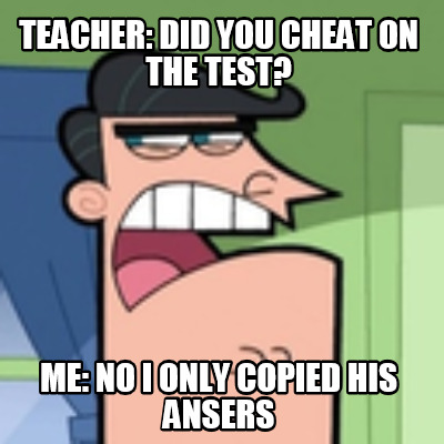 teacher-did-you-cheat-on-the-test-me-no-i-only-copied-his-ansers