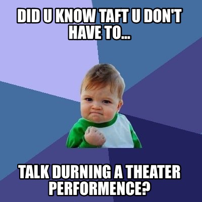 did-u-know-taft-u-dont-have-to...-talk-durning-a-theater-performence