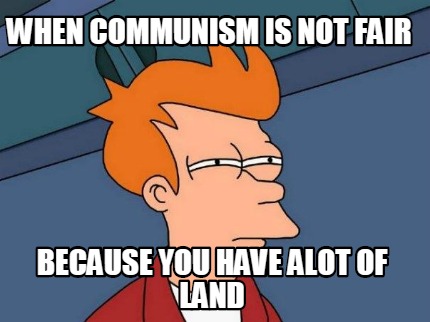 when-communism-is-not-fair-because-you-have-alot-of-land