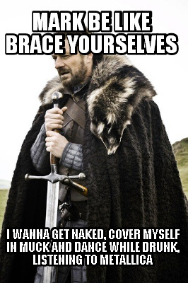 mark-be-like-brace-yourselves-i-wanna-get-naked-cover-myself-in-muck-and-dance-w