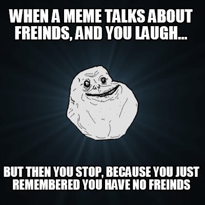 when-a-meme-talks-about-freinds-and-you-laugh...-but-then-you-stop-because-you-j