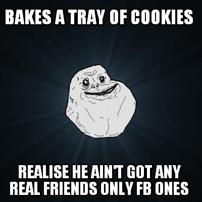 bakes-a-tray-of-cookies-realise-he-aint-got-any-real-friends-only-fb-ones