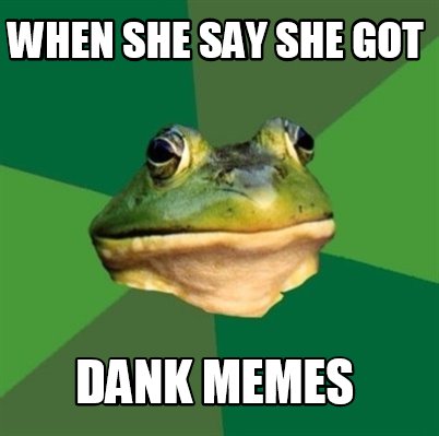 when-she-say-she-got-dank-memes