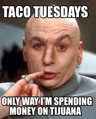 taco-tuesdays-only-way-im-spending-money-on-tijuana