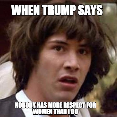 when-trump-says-nobody-has-more-respect-for-women-than-i-do