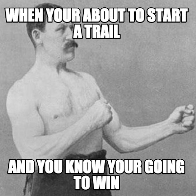 when-your-about-to-start-a-trail-and-you-know-your-going-to-win