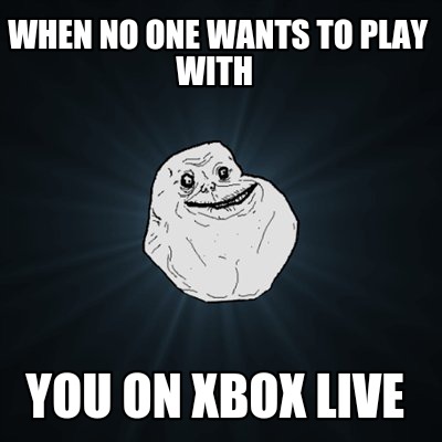 when-no-one-wants-to-play-with-you-on-xbox-live