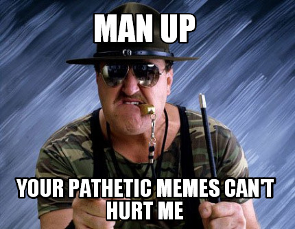 man-up-your-pathetic-memes-cant-hurt-me