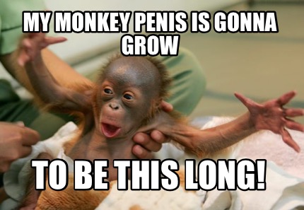 my-monkey-penis-is-gonna-grow-to-be-this-long
