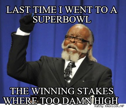 last-time-i-went-to-a-superbowl-the-winning-stakes-where-too-damn-high