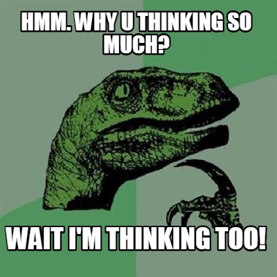hmm.-why-u-thinking-so-much-wait-im-thinking-too